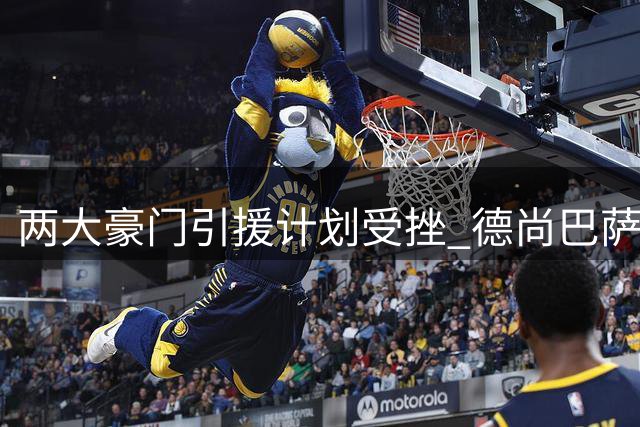 两大豪门引援计划受挫 德尚巴萨今夏转会之路缘何频频遇阻