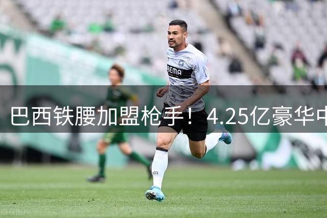 巴西铁腰加盟枪手！4.25亿豪华中场成型 阿森纳冲击英超王座