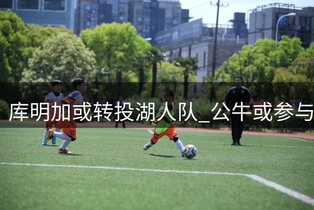 库明加或转投湖人队 公牛或参与三方交易