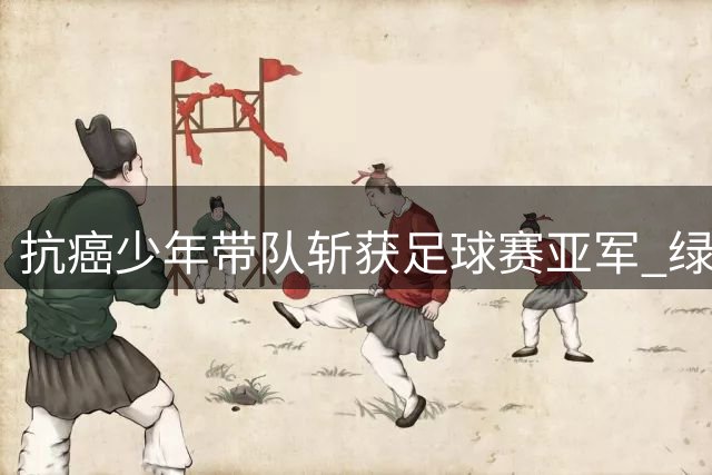 抗癌少年带队斩获足球赛亚军 绿茵场成最强精神支柱