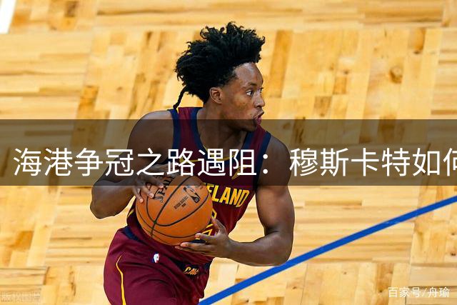 海港争冠之路遇阻：穆斯卡特如何破解"三年之痒"难题