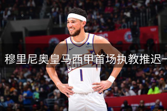 穆里尼奥皇马西甲首场执教推迟一周