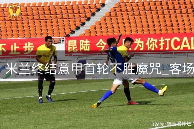 米兰终结意甲首轮不胜魔咒 客场力克都灵迎开门红