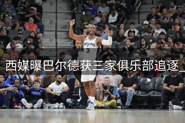 西媒曝巴尔德获三家俱乐部追逐 曼联暂居领先地位