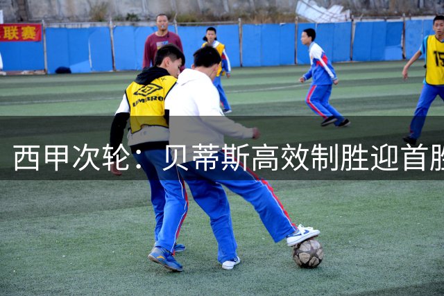 西甲次轮：贝蒂斯高效制胜迎首胜 皇马豪华阵容待首秀