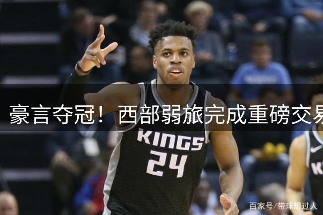 豪言夺冠！西部弱旅完成重磅交易 青年军崛起引关注