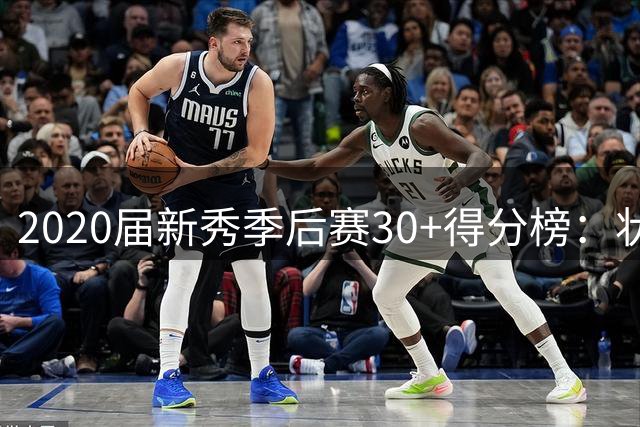 2020届新秀季后赛30+得分榜：状元爱德华兹领跑