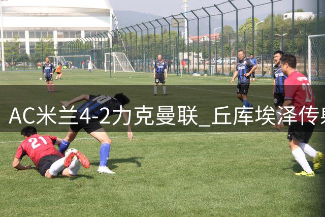 AC米兰4-2力克曼联 丘库埃泽传射建功助新帅首胜