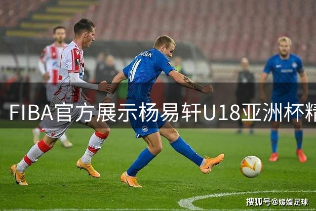 FIBA官方展示杨易轩U18亚洲杯精彩防守瞬间